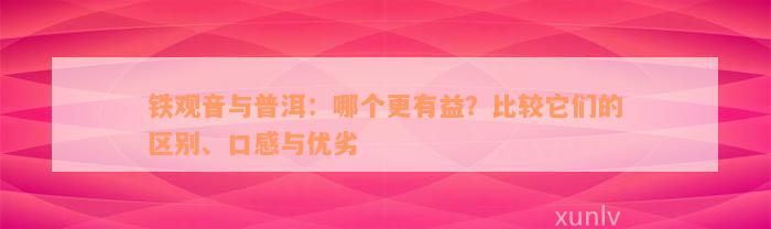 铁观音与普洱：哪个更有益？比较它们的区别、口感与优劣