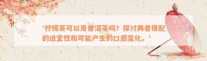 '柠檬茶可以用普洱茶吗？探讨两者搭配的适宜性和可能产生的口感变化。'