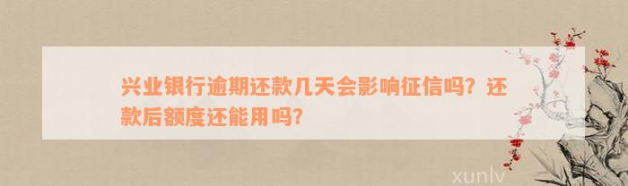 兴业银行逾期还款几天会影响征信吗？还款后额度还能用吗？