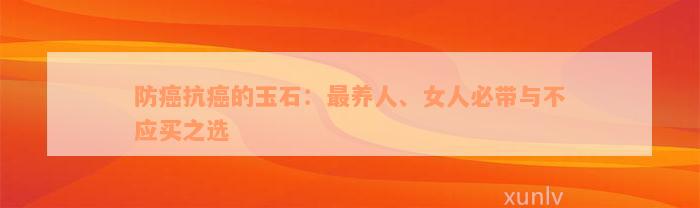 防癌抗癌的玉石：最养人、女人必带与不应买之选