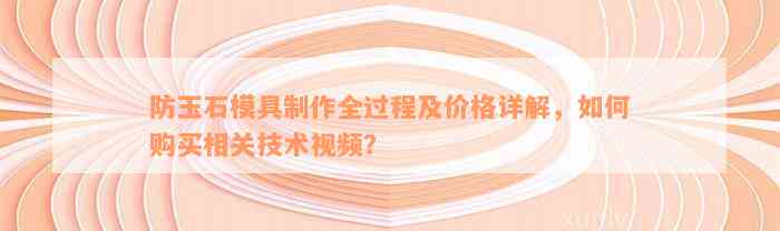 防玉石模具制作全过程及价格详解，如何购买相关技术视频？