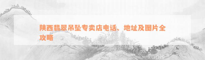 陕西翡翠吊坠专卖店电话、地址及图片全攻略