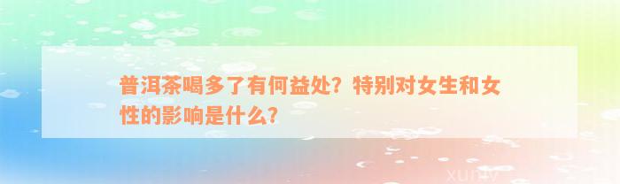 普洱茶喝多了有何益处？特别对女生和女性的影响是什么？