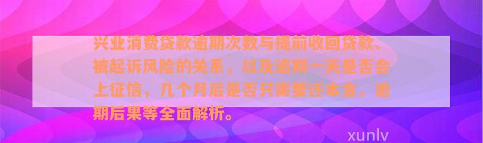 兴业消费贷款逾期次数与提前收回贷款、被起诉风险的关系，以及逾期一天是否会上征信，几个月后是否只需要还本金，逾期后果等全面解析。