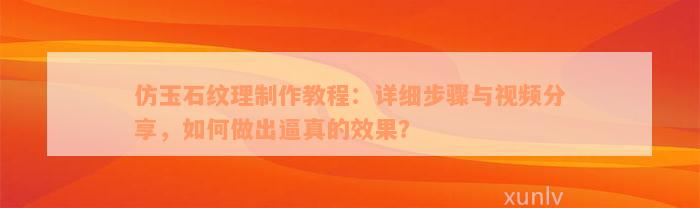 仿玉石纹理制作教程：详细步骤与视频分享，如何做出逼真的效果？