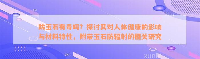 防玉石有毒吗？探讨其对人体健康的影响与材料特性，附带玉石防辐射的相关研究