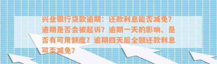 兴业银行贷款逾期：还款利息能否减免？逾期是否会被起诉？逾期一天的影响、是否有可用额度？逾期四天后全额还款利息可否减免？