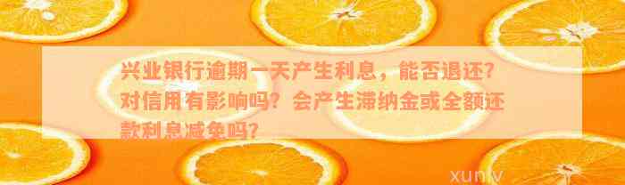 兴业银行逾期一天产生利息，能否退还？对信用有影响吗？会产生滞纳金或全额还款利息减免吗？