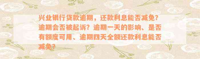 兴业银行贷款逾期，还款利息能否减免？逾期会否被起诉？逾期一天的影响、是否有额度可用、逾期四天全额还款利息能否减免？