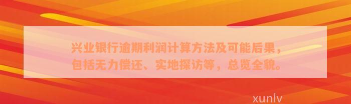 兴业银行逾期利润计算方法及可能后果，包括无力偿还、实地探访等，总览全貌。