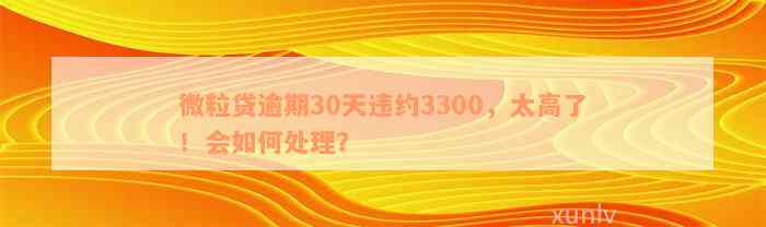 微粒贷逾期30天违约3300，太高了！会如何处理？