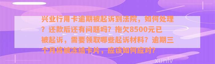 兴业行用卡逾期被起诉到法院，如何处理？还款后还有问题吗？拖欠8500元已被起诉，需要领取哪些起诉材料？逾期三个月将被冻结卡片，应该如何应对？