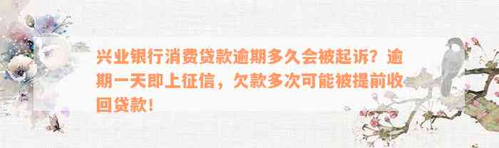 兴业银行消费贷款逾期多久会被起诉？逾期一天即上征信，欠款多次可能被提前收回贷款！