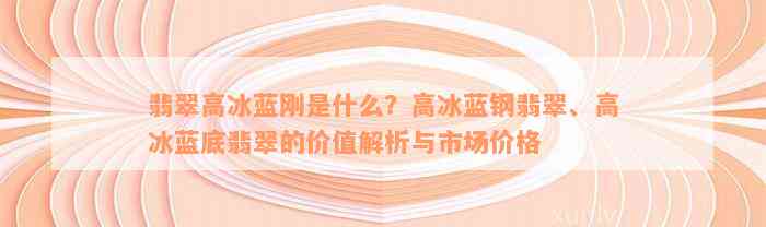 翡翠高冰蓝刚是什么？高冰蓝钢翡翠、高冰蓝底翡翠的价值解析与市场价格