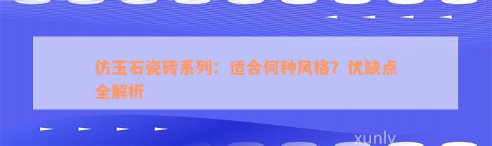 仿玉石瓷砖系列：适合何种风格？优缺点全解析