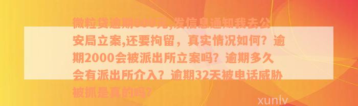 微粒贷逾期600元,发信息通知我去公安局立案,还要拘留，真实情况如何？逾期2000会被派出所立案吗？逾期多久会有派出所介入？逾期32天被电话威胁被抓是真的吗？