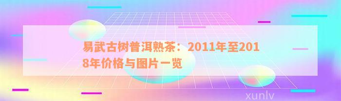 易武古树普洱熟茶：2011年至2018年价格与图片一览