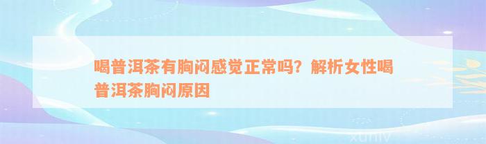 喝普洱茶有胸闷感觉正常吗？解析女性喝普洱茶胸闷原因