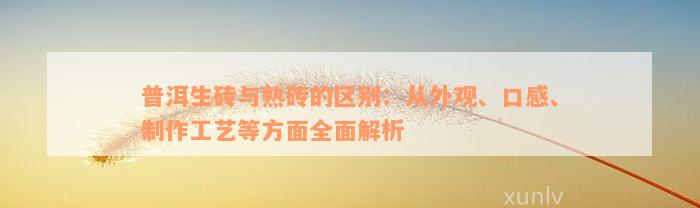 普洱生砖与熟砖的区别：从外观、口感、制作工艺等方面全面解析