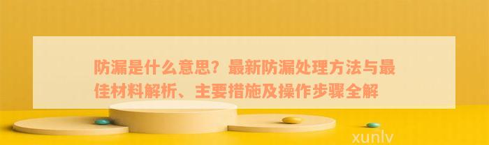 防漏是什么意思？最新防漏处理方法与最佳材料解析、主要措施及操作步骤全解