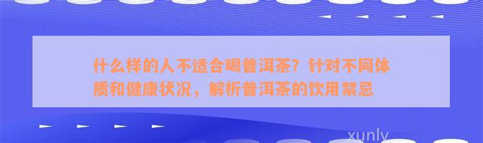 什么样的人不适合喝普洱茶？针对不同体质和健康状况，解析普洱茶的饮用禁忌