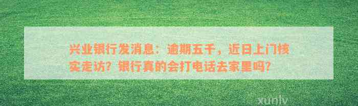 兴业银行发消息：逾期五千，近日上门核实走访？银行真的会打电话去家里吗？