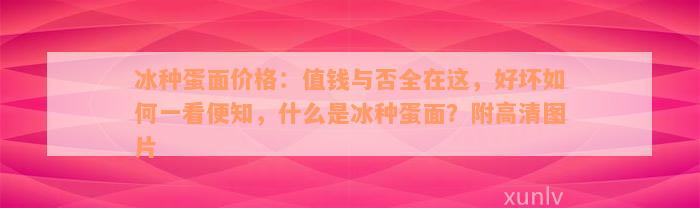 冰种蛋面价格：值钱与否全在这，好坏如何一看便知，什么是冰种蛋面？附高清图片