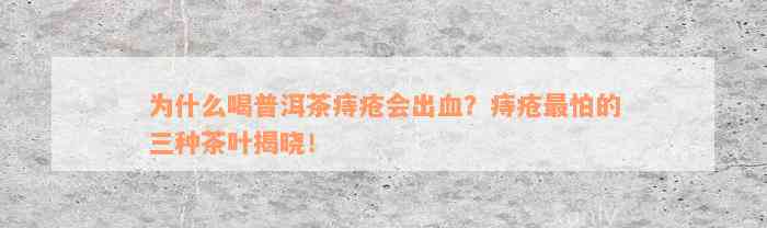 为什么喝普洱茶痔疮会出血？痔疮最怕的三种茶叶揭晓！