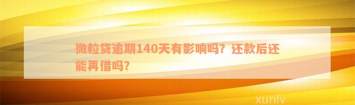 微粒贷逾期140天有影响吗？还款后还能再借吗？