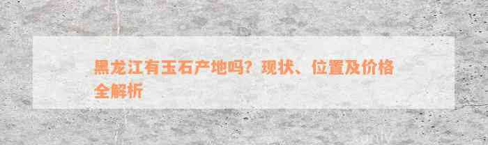 黑龙江有玉石产地吗？现状、位置及价格全解析