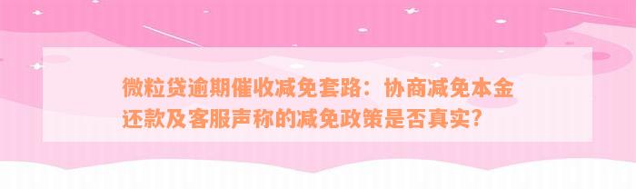 微粒贷逾期催收减免套路：协商减免本金还款及客服声称的减免政策是否真实?