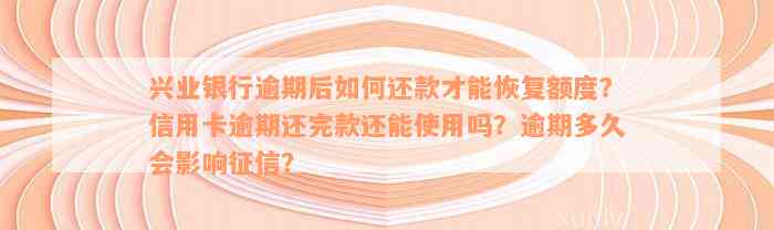 兴业银行逾期后如何还款才能恢复额度？信用卡逾期还完款还能使用吗？逾期多久会影响征信？