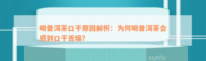 喝普洱茶口干原因解析：为何喝普洱茶会感到口干舌燥？