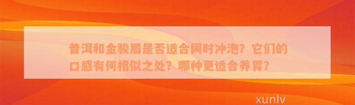 普洱和金骏眉是否适合同时冲泡？它们的口感有何相似之处？哪种更适合养胃？