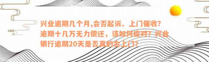 兴业逾期几个月,会否起诉、上门催收？逾期十几万无力偿还，该如何应对？兴业银行逾期20天是否真的会上门？