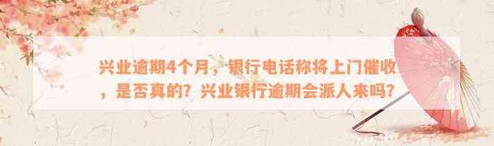 兴业逾期4个月，银行电话称将上门催收，是否真的？兴业银行逾期会派人来吗？