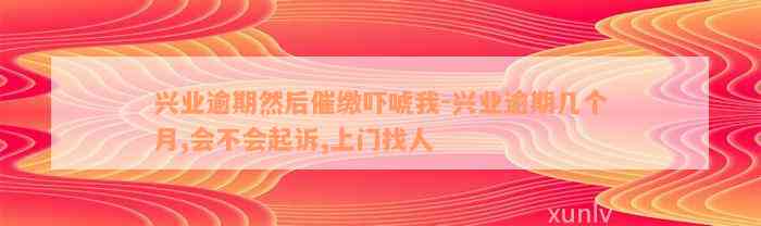 兴业逾期然后催缴吓唬我-兴业逾期几个月,会不会起诉,上门找人