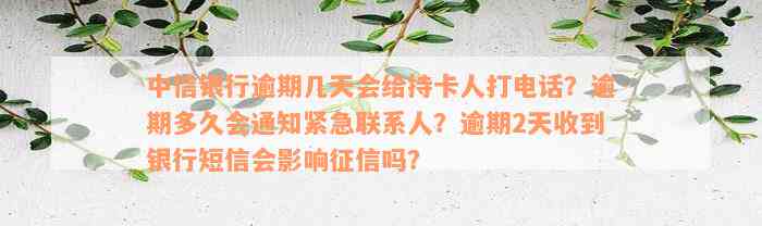 中信银行逾期几天会给持卡人打电话？逾期多久会通知紧急联系人？逾期2天收到银行短信会影响征信吗？