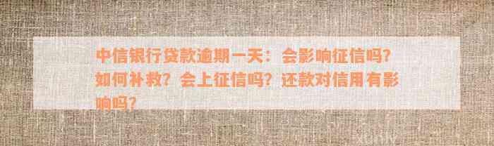 中信银行贷款逾期一天：会影响征信吗？如何补救？会上征信吗？还款对信用有影响吗？