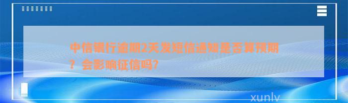 中信银行逾期2天发短信通知是否算预期？会影响征信吗？