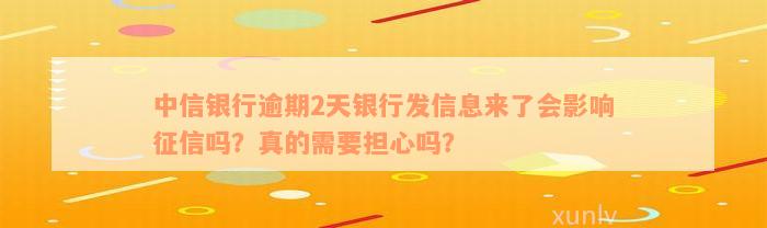 中信银行逾期2天银行发信息来了会影响征信吗？真的需要担心吗？