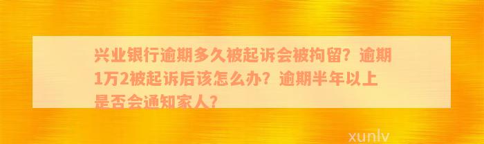 兴业银行逾期多久被起诉会被拘留？逾期1万2被起诉后该怎么办？逾期半年以上是否会通知家人？