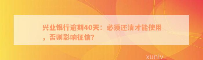 兴业银行逾期40天：必须还清才能使用，否则影响征信？