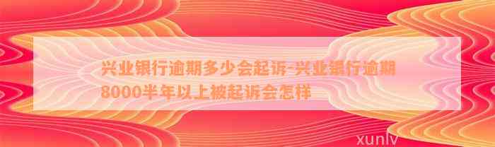 兴业银行逾期多少会起诉-兴业银行逾期8000半年以上被起诉会怎样