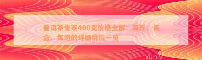 普洱茶生茶400克价格全解：每斤、每盒、每泡的详细价位一览