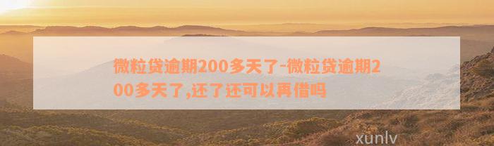 微粒贷逾期200多天了-微粒贷逾期200多天了,还了还可以再借吗