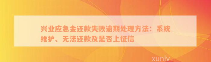 兴业应急金还款失败逾期处理方法：系统维护、无法还款及是否上征信