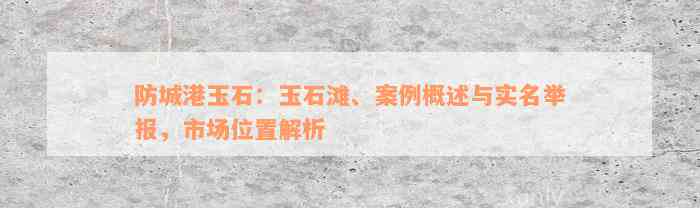 防城港玉石：玉石滩、案例概述与实名举报，市场位置解析