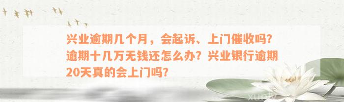 兴业逾期几个月，会起诉、上门催收吗？逾期十几万无钱还怎么办？兴业银行逾期20天真的会上门吗？