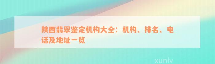 陕西翡翠鉴定机构大全：机构、排名、电话及地址一览